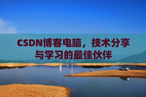 CSDN博客电脑，技术分享与学习的最佳伙伴